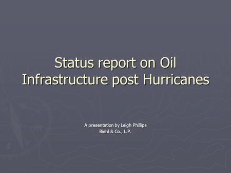 Status report on Oil Infrastructure post Hurricanes A presentation by Leigh Phillips Biehl & Co., L.P.