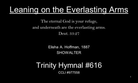 Leaning on the Everlasting Arms The eternal God is your refuge, and underneath are the everlasting arms. Deut. 33:27 Elisha A. Hoffman, 1887 SHOWALTER.