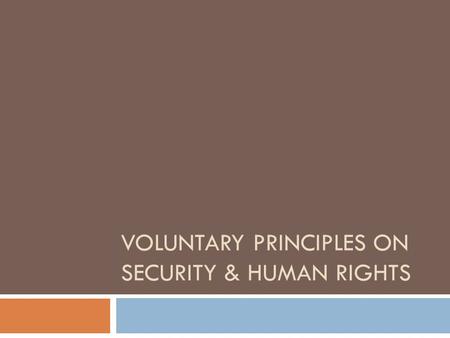 VOLUNTARY PRINCIPLES ON SECURITY & HUMAN RIGHTS. What are the Voluntary Principles? Tripartite, multi-stakeholder initiative Initiated in 2000 by UK Foreign.