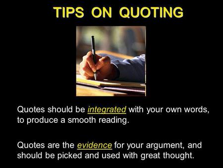 TIPS ON QUOTING Quotes should be integrated with your own words, to produce a smooth reading. Quotes are the evidence for your argument, and should be.