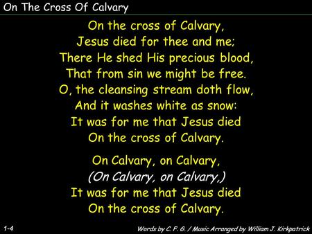 On The Cross Of Calvary 1-4 On the cross of Calvary, Jesus died for thee and me; There He shed His precious blood, That from sin we might be free. O, the.