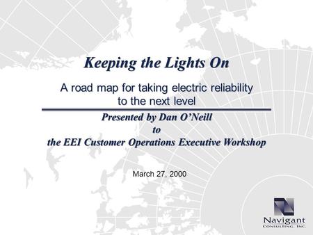Keeping the Lights On A road map for taking electric reliability to the next level Presented by Dan ONeill to the EEI Customer Operations Executive Workshop.
