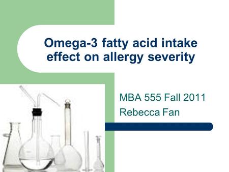 Omega-3 fatty acid intake effect on allergy severity MBA 555 Fall 2011 Rebecca Fan.