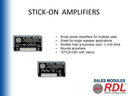 STICK-ON AMPLIFIERS Small power amplifiers for multiple uses Great for single speaker applications Smaller than a business card, ½ inch thick Mounts anywhere.