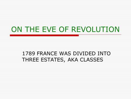 ON THE EVE OF REVOLUTION 1789 FRANCE WAS DIVIDED INTO THREE ESTATES, AKA CLASSES.
