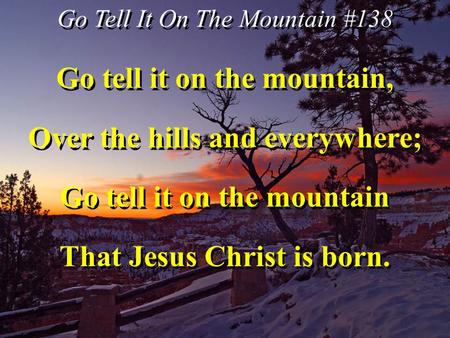 Go Tell It On The Mountain #138 Go tell it on the mountain, Over the hills and everywhere; Go tell it on the mountain That Jesus Christ is born. Go tell.