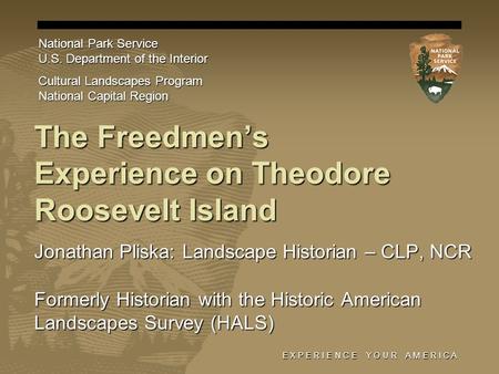 E X P E R I E N C E Y O U R A M E R I C A The Freedmens Experience on Theodore Roosevelt Island Jonathan Pliska: Landscape Historian – CLP, NCR Formerly.