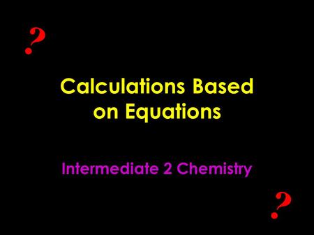Calculations Based on Equations Intermediate 2 Chemistry ? ?