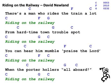 Riding on the Railway – David Newland C F C Theres a man who rides the train a lot C F G Riding on the railway C G C From hard-time town trouble spot C.