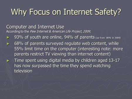 Why Focus on Internet Safety? Computer and Internet Use According to the Pew Internet & American Life Project, 2009, 93% of youth are online, 94% of parents.