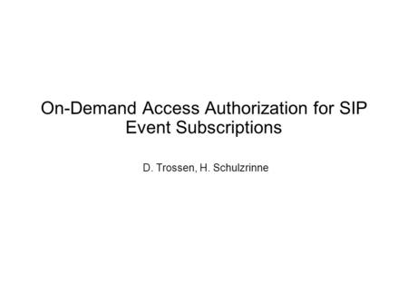 On-Demand Access Authorization for SIP Event Subscriptions D. Trossen, H. Schulzrinne.