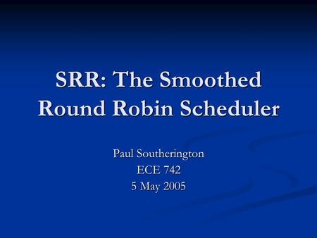 SRR: The Smoothed Round Robin Scheduler Paul Southerington ECE 742 5 May 2005.