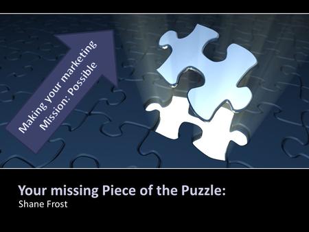 Your missing Piece of the Puzzle: Shane Frost. How this puzzle piece fits Marketing Experience & Passion Who is Shane Frost? Where did he work before?