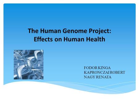 The Human Genome Project: Effects on Human Health FODOR KINGA KAPRONCZAI ROBERT NAGY RENATA.