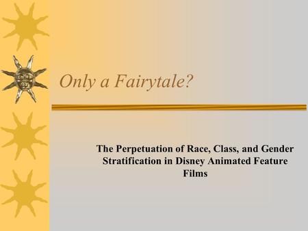 Only a Fairytale? The Perpetuation of Race, Class, and Gender Stratification	in Disney Animated Feature Films.
