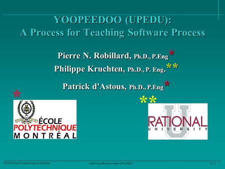 Learning software process with UPEDU Ch. 2 - 1 2000 École Polytechnique de Montréal YOOPEEDOO (UPEDU): A Process for Teaching Software Process Pierre N.