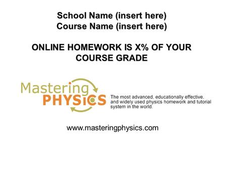 School Name (insert here) Course Name (insert here) ONLINE HOMEWORK IS X% OF YOUR COURSE GRADE www.masteringphysics.com.