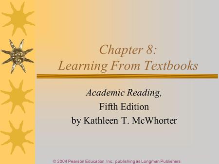 © 2004 Pearson Education, Inc., publishing as Longman Publishers Chapter 8: Learning From Textbooks Academic Reading, Fifth Edition by Kathleen T. McWhorter.