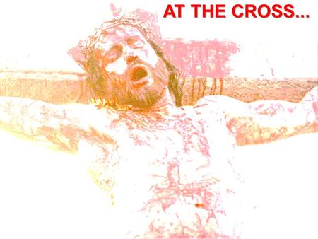 AT THE CROSS....