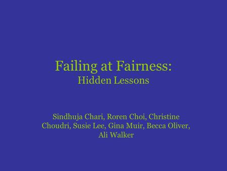 Failing at Fairness: Hidden Lessons Sindhuja Chari, Roren Choi, Christine Choudri, Susie Lee, Gina Muir, Becca Oliver, Ali Walker.