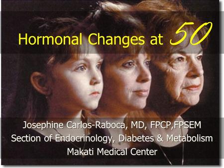Hormonal Changes at 50 Josephine Carlos-Raboca, MD, FPCP,FPSEM