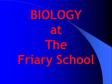 BIOLOGY at The Friary School. AS BIOLOGY IN YEAR 12 3 teaching groups 9 lessons per fortnight each group will be taught by two teachers groups taught.