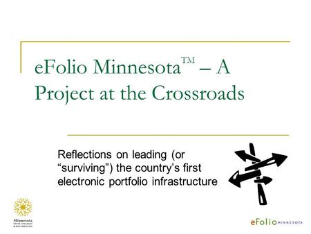 EFolio Minnesota TM – A Project at the Crossroads Reflections on leading (or surviving) the countrys first electronic portfolio infrastructure.