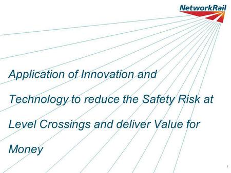 Date 00.00.001 Application of Innovation and Technology to reduce the Safety Risk at Level Crossings and deliver Value for Money Name of presenter here.