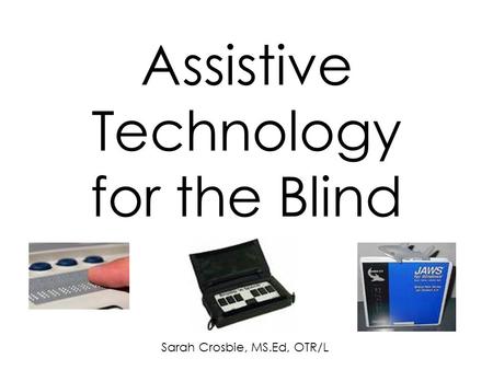 Assistive Technology for the Blind Sarah Crosbie, MS.Ed, OTR/L.