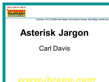 Www.itexpo.com October 10-13, 2006 San Diego Convention Center, San Diego California Asterisk Jargon Carl Davis.