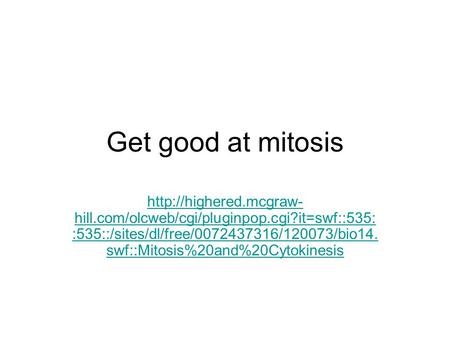 Get good at mitosis http://highered.mcgraw-hill.com/olcweb/cgi/pluginpop.cgi?it=swf::535::535::/sites/dl/free/0072437316/120073/bio14.swf::Mitosis%20and%20Cytokinesis.
