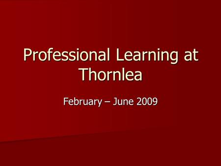 Professional Learning at Thornlea February – June 2009.