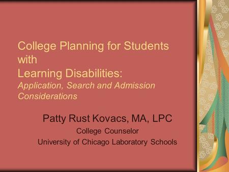 College Planning for Students with Learning Disabilities: Application, Search and Admission Considerations Patty Rust Kovacs, MA, LPC College Counselor.
