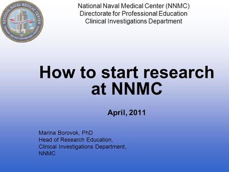 National Naval Medical Center (NNMC) Directorate for Professional Education Clinical Investigations Department How to start research at NNMC April, 2011.