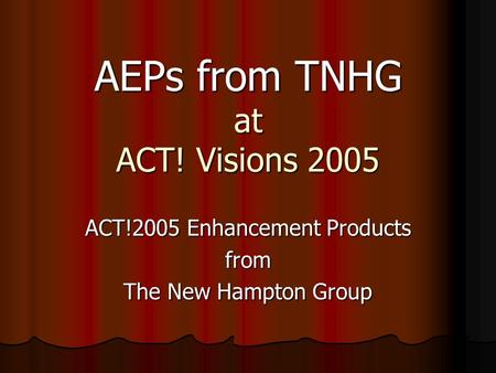 AEPs from TNHG at ACT! Visions 2005 ACT!2005 Enhancement Products from The New Hampton Group.