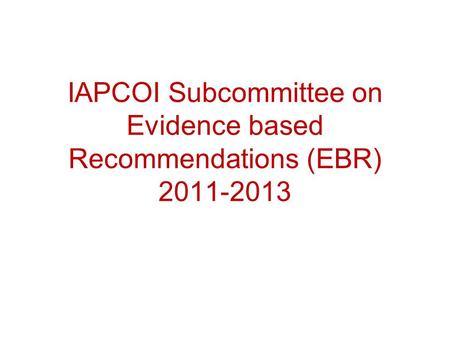 IAPCOI Subcommittee on Evidence based Recommendations (EBR) 2011-2013.
