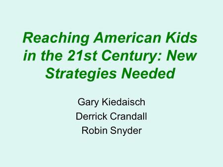 Reaching American Kids in the 21st Century: New Strategies Needed Gary Kiedaisch Derrick Crandall Robin Snyder.