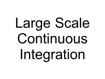 Large Scale Continuous Integration. Made by: Erik Romson Zenior.