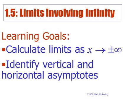 1.5: Limits Involving Infinity Learning Goals: © 2009 Mark Pickering Calculate limits as Identify vertical and horizontal asymptotes.