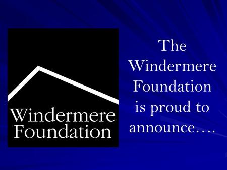 The Windermere Foundation is proud to announce…..