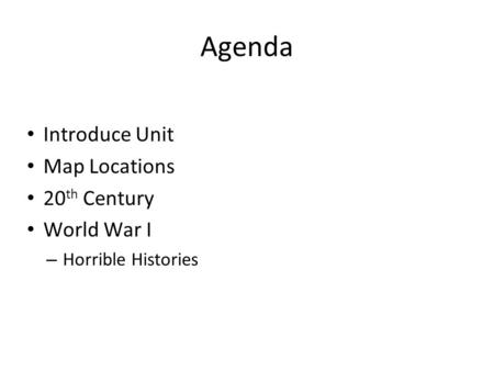 Agenda Introduce Unit Map Locations 20 th Century World War I – Horrible Histories.