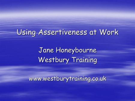 Using Assertiveness at Work Jane Honeybourne Westbury Training www.westburytraining.co.uk.