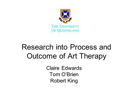 Research into Process and Outcome of Art Therapy Claire Edwards Tom OBrien Robert King.