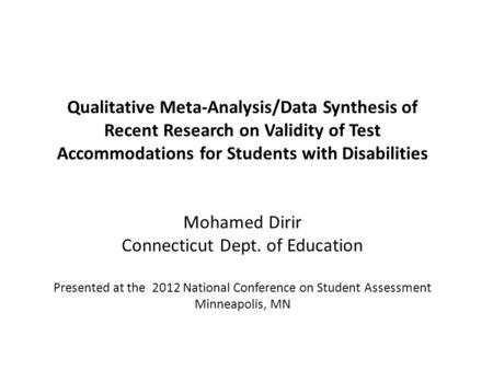 Qualitative Meta-Analysis/Data Synthesis of Recent Research on Validity of Test Accommodations for Students with Disabilities Mohamed Dirir Connecticut.