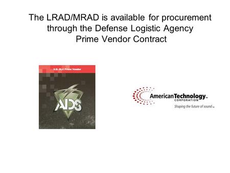 The LRAD/MRAD is available for procurement through the Defense Logistic Agency Prime Vendor Contract.