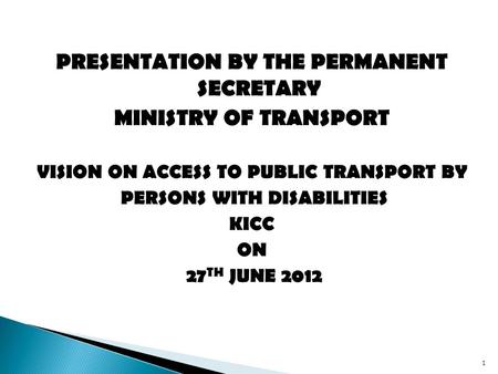 PRESENTATION BY THE PERMANENT SECRETARY MINISTRY OF TRANSPORT VISION ON ACCESS TO PUBLIC TRANSPORT BY PERSONS WITH DISABILITIES KICC ON 27 TH JUNE 2012.