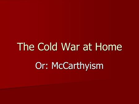 The Cold War at Home Or: McCarthyism. Us-versus-Them Democrats v. totalitarians Democrats v. totalitarians Capitalists v. communists Capitalists v. communists.