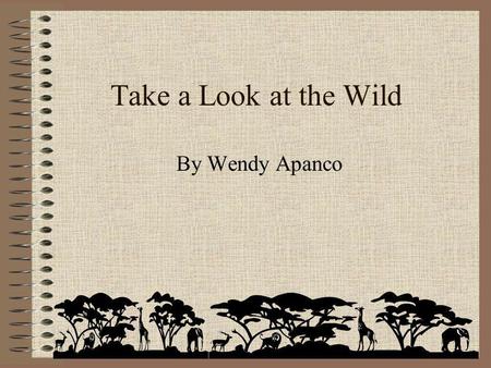 Take a Look at the Wild By Wendy Apanco How many animals can you think of? 1, 2, 3, 4,…???