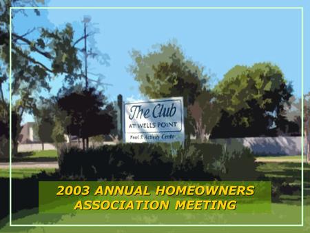 The Club at Wells Point 2003 ANNUAL HOMEOWNERS ASSOCIATION MEETING.