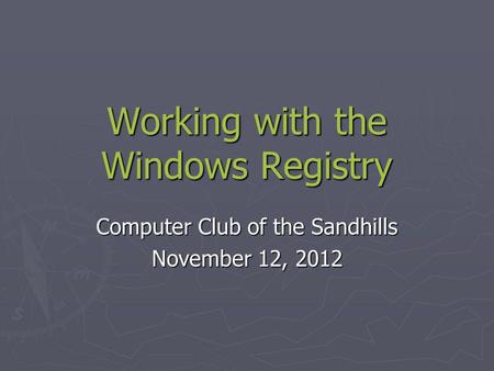 Working with the Windows Registry Computer Club of the Sandhills November 12, 2012.